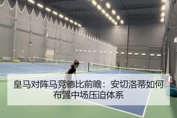 皇马对阵马竞德比前瞻：安切洛蒂如何布置中场压迫体系